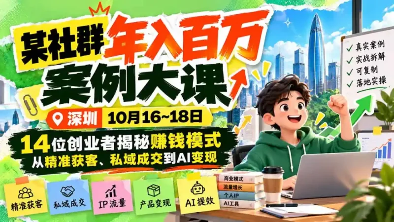 某社群年入百万案例大课-深圳10月16~18日：14位创业者揭秘赚钱模式，从精准获客、私域成交到AI变现-大伟资源网