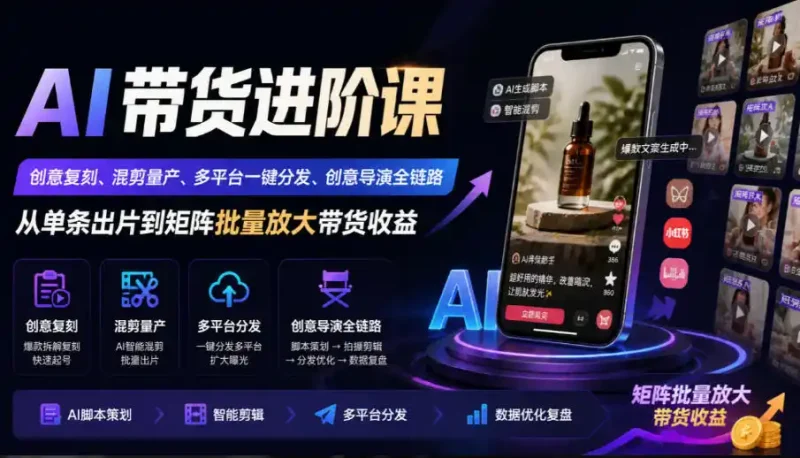 AI带货进阶课｜创意复刻、混剪量产、多平台一键分发、创意导演全链路，从单条出片到矩阵批量放大带货收益-大伟资源网