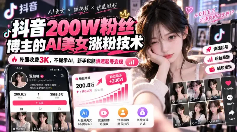 抖音200W粉丝博主的AI美女涨粉技术，外面收费3K，不提示AI，新手也能快速起号变现-大伟资源网