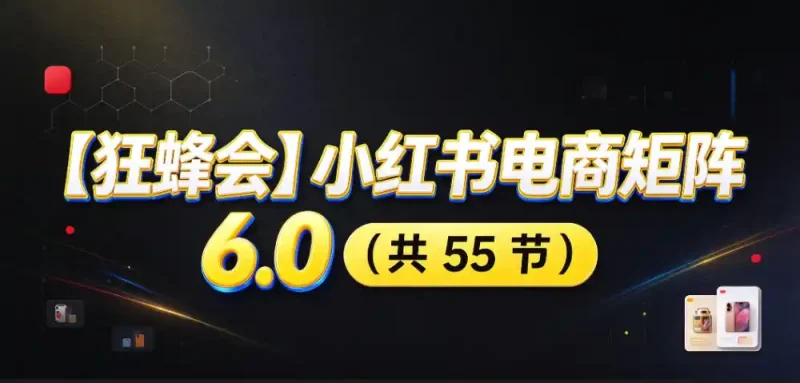 【无水印】【狂蜂会】小红书电商矩阵6.0，从零教你店铺搭建、多渠道精细化选品、AI素材原创、自动化发笔记、矩阵起店放大等-大伟资源网