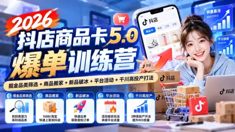 2026抖店商品卡5.0爆单训练营：掘金品类筛选+商品搬家+新品破冰+平台活动+千川高投产打法-大伟资源网