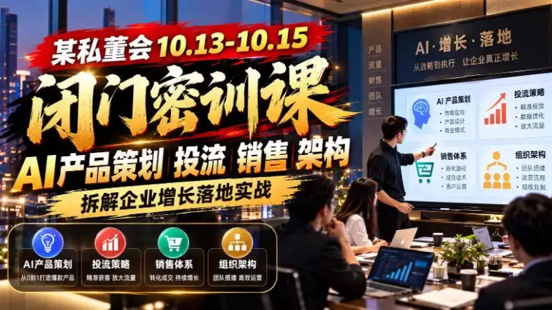 某私董会10.13-10.15闭门密训课,AI产品策划投流销售架构,拆解企业增长落地实战-大伟资源网