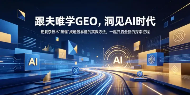 跟夫唯学GEO,洞见AI时代,把复杂技术“蒸馏”成通俗易懂的实操方法,一起开启全新的探索征程(更新26年10月)-大伟资源网