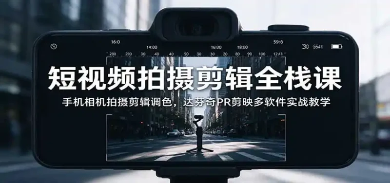 短视频拍摄剪辑全栈课：手机相机拍摄剪辑调色，达芬奇PR剪映多软件实战教学-大伟资源网