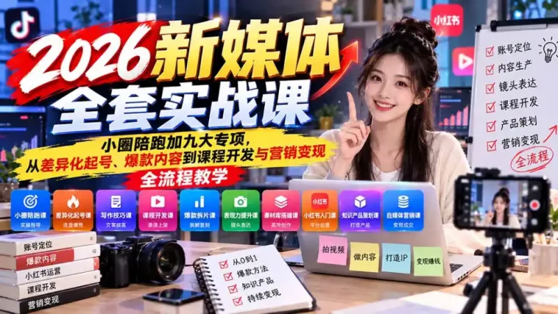 2026新媒体全套实战课：小圈陪跑+九大专项，从差异化起号、爆款内容到课程开发与营销变现全流程教学-大伟资源网
