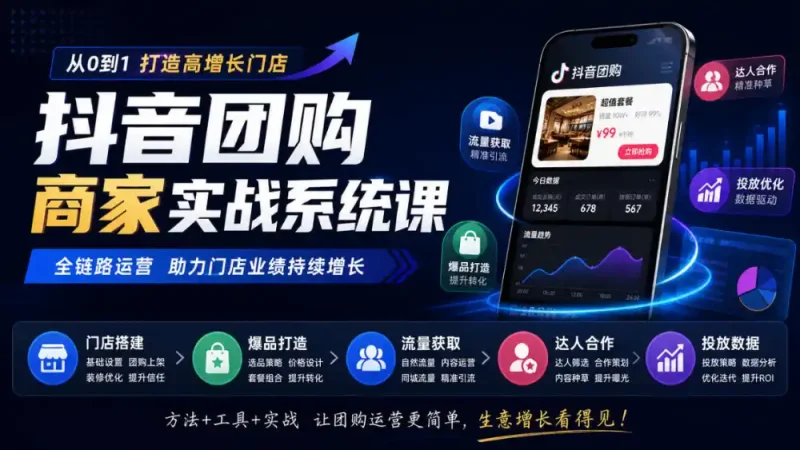 抖音团购商家实战系统课｜门店搭建、爆品打造、流量获取、达人合作、投放数据全链路运营-大伟资源网