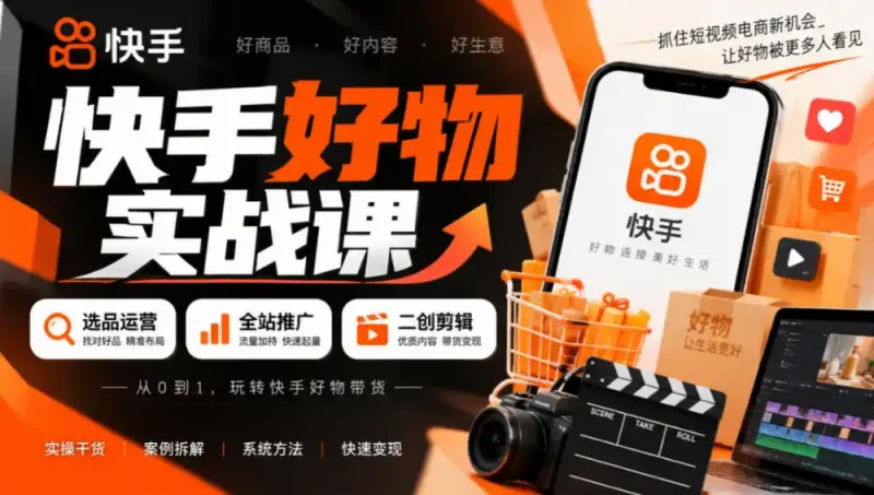 快手好物实战课｜选品运营+全站推广+二创剪辑带货变现-大伟资源网