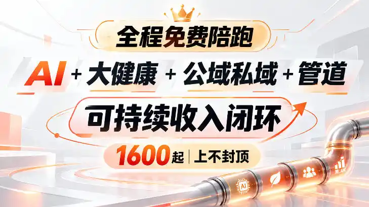 AI+大健康+公域私域+管道+可持续收入闭环，小白可轻松上手，人人可以打造管道收益-大伟资源网
