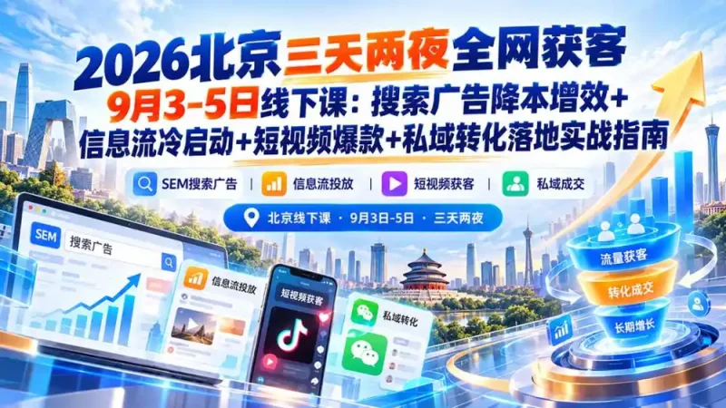 2026北京三天两夜全网获客9月3-5日线下课：搜索广告降本增效+信息流冷启动+短视频爆款+私域转化落地实战指南-大伟资源网
