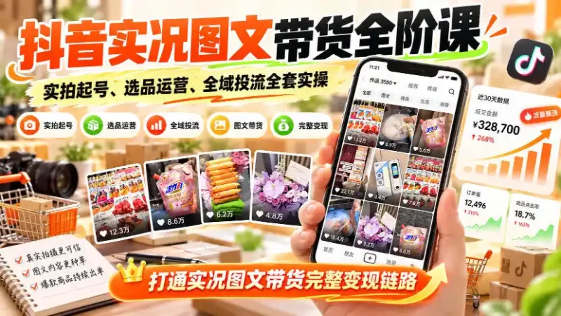 抖音实况图文带货全阶课｜实拍起号、选品运营、全域投流全套实操，打通实况图文带货完整变现链路-大伟资源网
