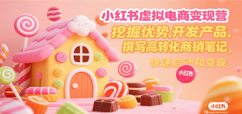 小红书虚拟电商变现营，挖掘优势、开发产品、撰写高转化商销笔记，快速启动和变现-大伟资源网