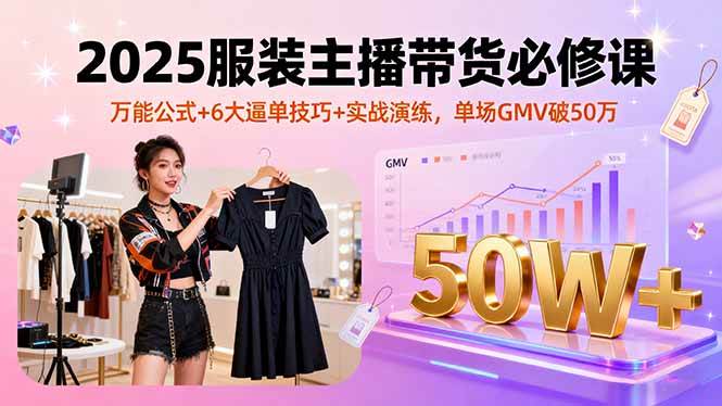 （16001期）2025服装主播带货必修课，万能公式+6大逼单技巧+实战演练，单场GMV破50万-大伟资源网