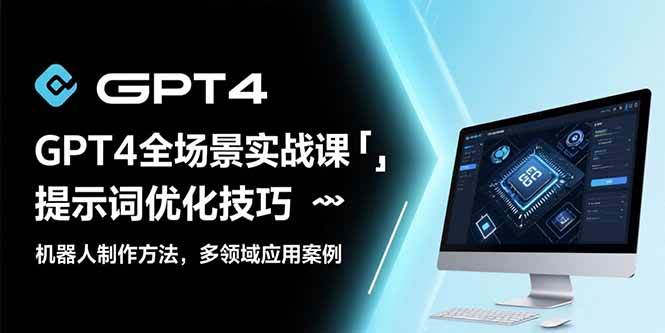 （15499期）GPT4全场景实战课：提示词优化技巧，机器人制作方法，多领域应用案例-大伟资源网