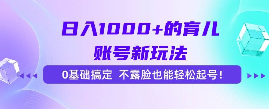 （15272期）日入1000+的育儿账号新玩法，0基础搞定，不露脸也能轻松起号！-大伟资源网