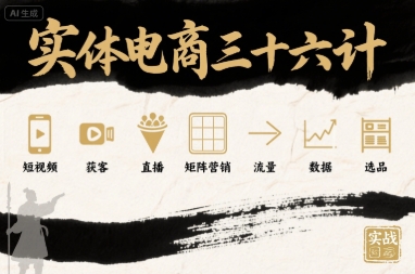 实体电商三十六计，短视频-获客-直播-矩阵营销-流量-数据-选品-大伟资源网
