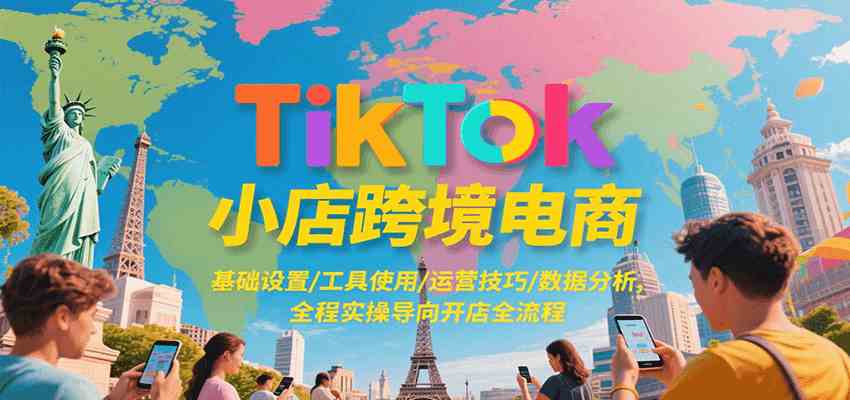 TikTok小店跨境电商，基础设置/工具使用/运营技巧/数据分析，全程实操导向开店全流程-大伟资源网