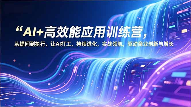 AI+高效能应用训练营，从提问到执行、让AI打工、持续进化，实战领航，驱动商业创新与增长-大伟资源网