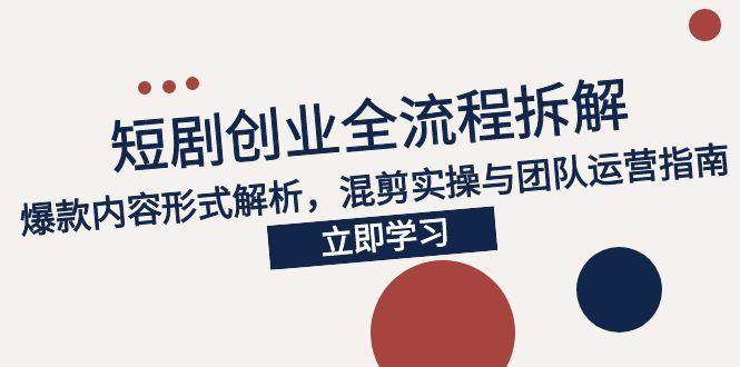 （15107期）2025短剧创业全流程拆解，爆款内容形式解析，混剪实操与团队运营指南-大伟资源网