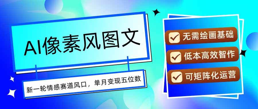（15693期）AI像素风图文超详细实操全过程，每天一小时轻松易上手，单月变现五位数-大伟资源网