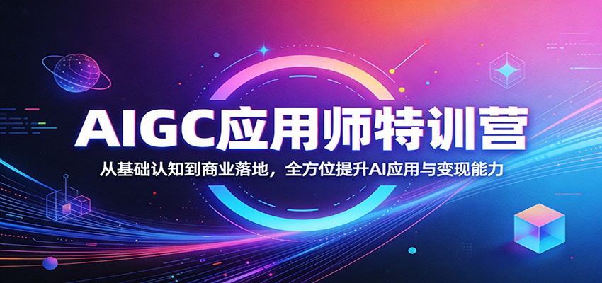 AIGC应用师特训营：从基础认知到商业落地，全方位提升AI应用与变现能力-大伟资源网