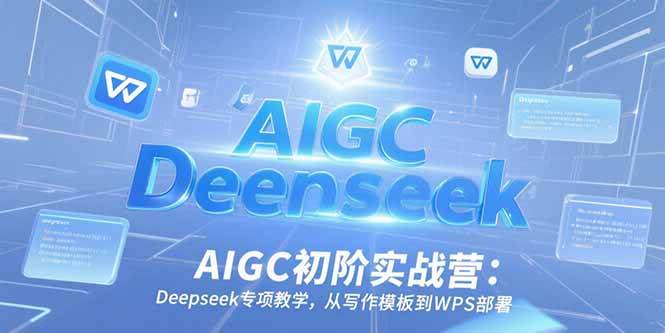 （15223期）AIGC初阶实战营：Deepseek专项教学，从写作模板到WPS部署-大伟资源网