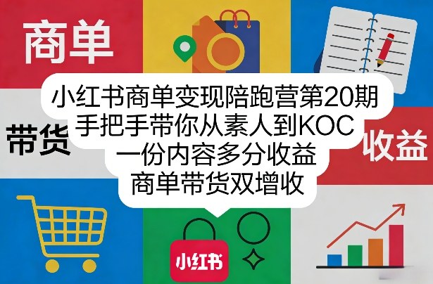 小红书商单变现陪跑营第20期，手把手带你从素人到KOC，一份内容多分收益，商单带货双增收-大伟资源网