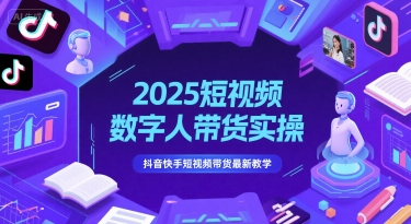 2025短视频数字人带货实操，抖音快手短视频带货最新教学-大伟资源网