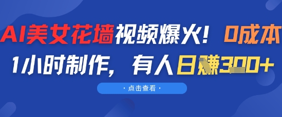 AI美女花墙视频爆火，0成本1小时制作，有人日入3张-大伟资源网