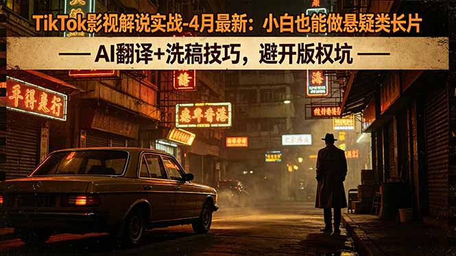TikTok影视解说实战-4月最新：小白也能做悬疑类长片，AI翻译+洗稿技巧，避开版权坑-大伟资源网