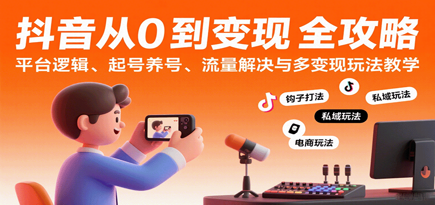 抖音从0到变现认知课：平台逻辑、起号养号、流量解决与多变现玩法教学-大伟资源网