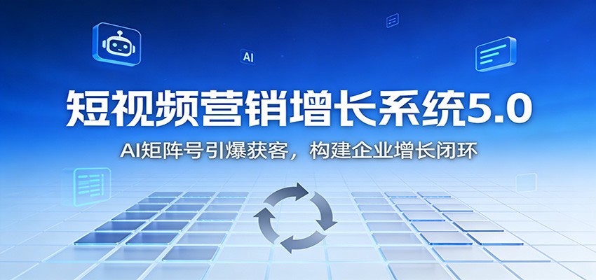 短视频营销增长系统5.0：AI 矩阵号引爆获客，构建企业增长闭环-大伟资源网