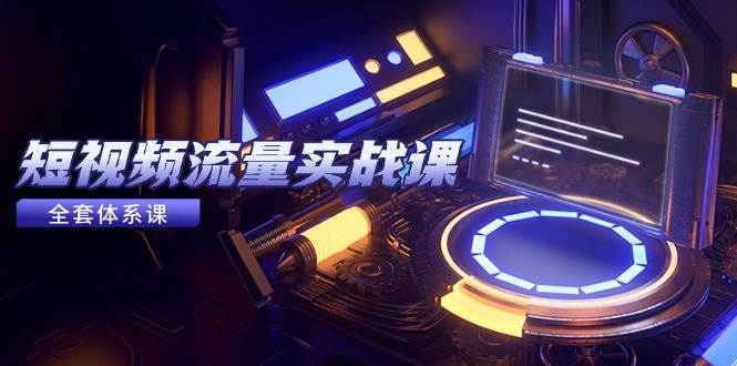 （14937期）短视频流量实战课，从平台选择到内容变现，爆款公式与投放技巧-大伟资源网
