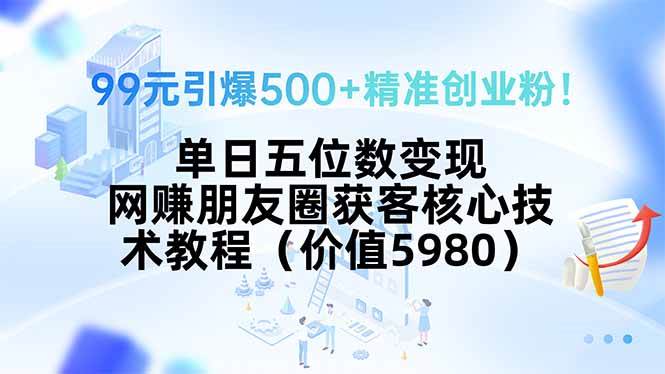 （15642期）99元引爆500+精准创业粉！单日五位数变现，网赚朋友圈获客核心技术教程…-大伟资源网