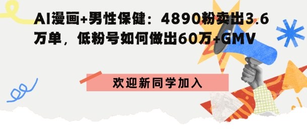 AI漫画+男性保健：4890粉卖出3.6W单，低粉号如何做出60W+GMV-大伟资源网