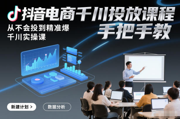 抖音电商千川投放课程，从不会投到精准爆，千川实操课，手把手教-大伟资源网