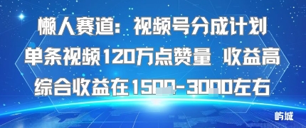 懒人赛道：视频号分成计划单条视频120W点赞量 收益高综合收益在1.5K左右-大伟资源网