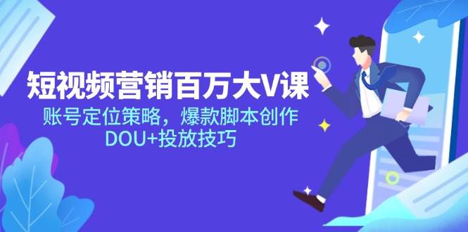 （14920期）短视频营销百万大V课，账号定位策略，爆款脚本创作，DOU+投放技巧-大伟资源网