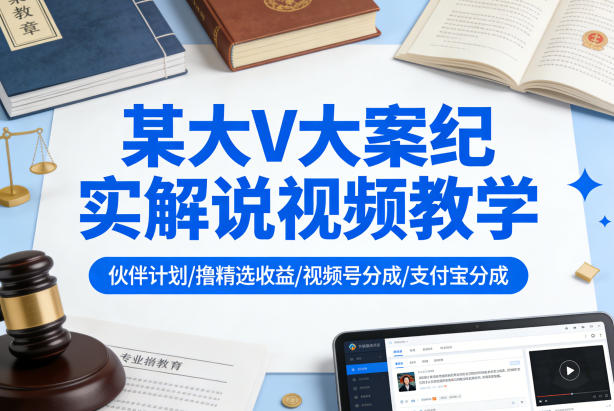 某大V大案纪实解说视频教学，可做伙伴计划、撸精选收益，视频号和支付宝分成计划均可-大伟资源网