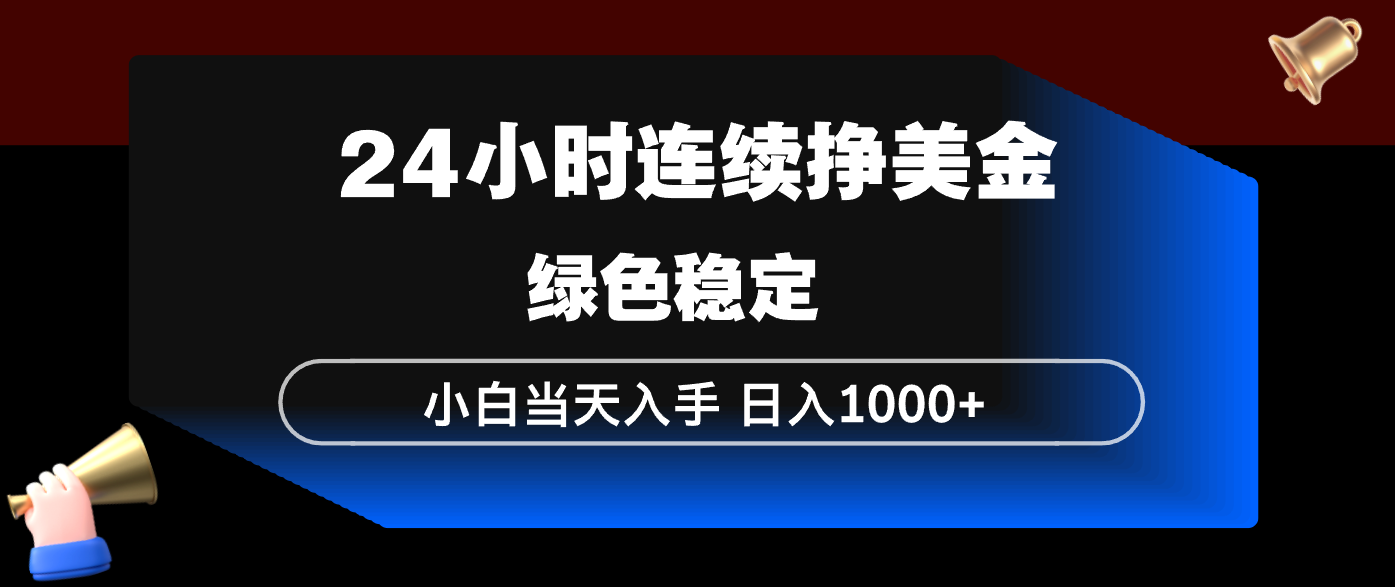 24小时连续断挣美金，小白当天上手，简单易操作，绿色稳定，日入1000+-大伟资源网