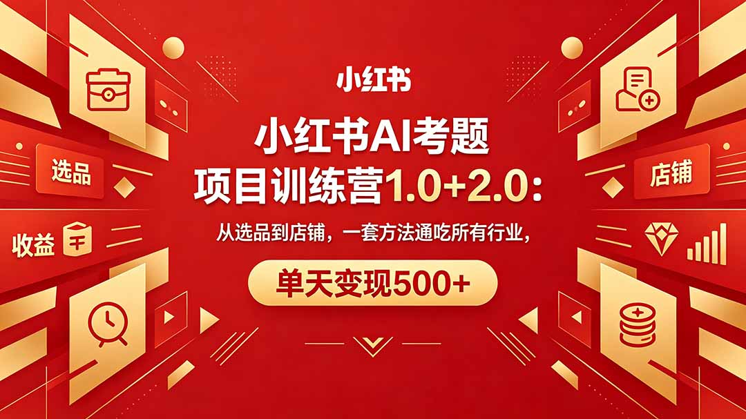 黄岛主小红书AI考题项目训练营1.0+2.0：从选品到店铺，一套方法通吃所有行业，单天变现500+-大伟资源网