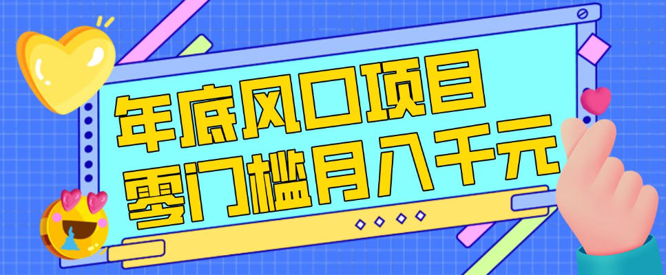 每年节假日年底风口项目，新人小白也能上手，零成本零门槛月入1w+(附渠道)【揭秘】-大伟资源网