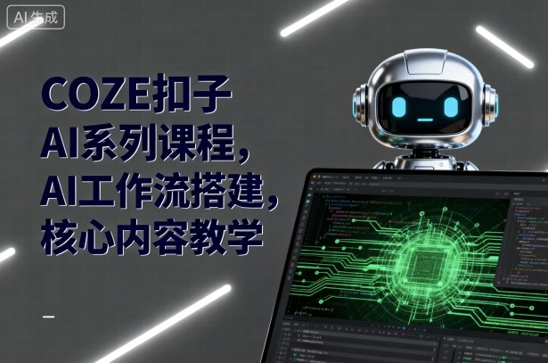 COZE扣子AI系列课程，AI工作流搭建，核心内容教学-大伟资源网
