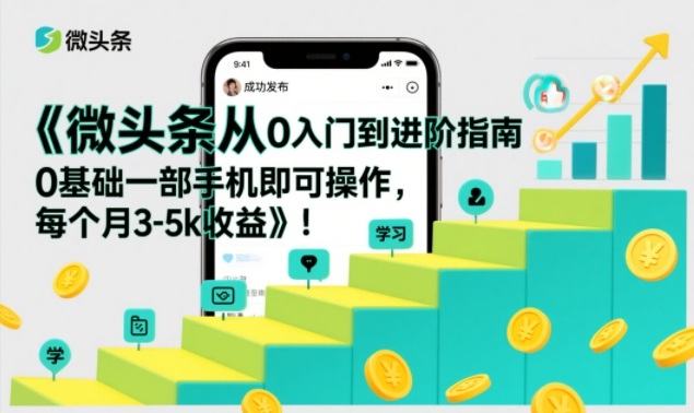 微头条从0入门到进阶指南，0基础一部手机即可操作，每个月3-5k收益-大伟资源网