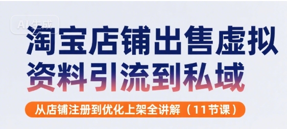 淘宝店铺出售虚拟资料引流到私域，从店铺注册到优化上架全讲解(11节课)-大伟资源网