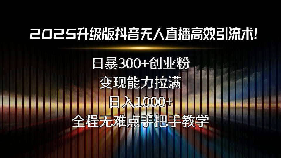 （15735期）2025升级版抖音无人直播高效引流术！日暴300+创业粉，变现能力拉满，日…-大伟资源网
