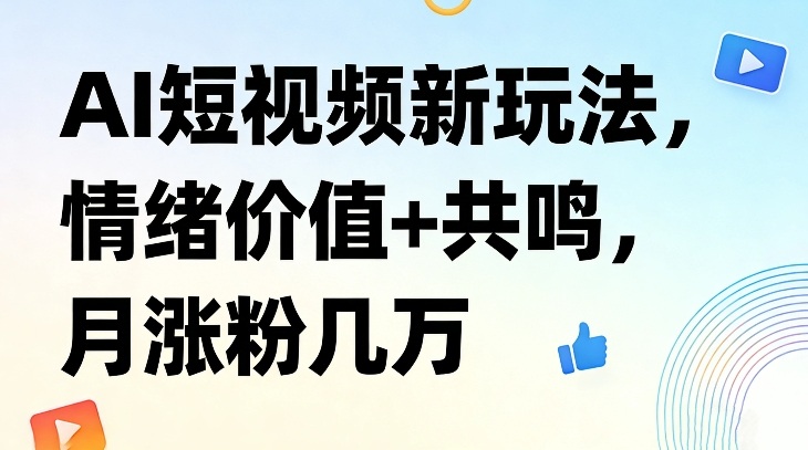AI短视频新玩法，情绪价值+共鸣，月涨粉几万-大伟资源网