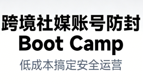 跨境社媒账号防封Boot Camp，低成本搞定社媒账号安全与长期运营-大伟资源网