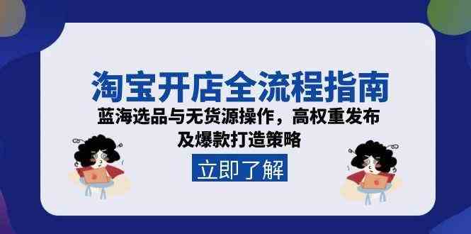 淘宝开店全流程指南，蓝海选品与无货源操作，高权重发布及爆款打造策略-大伟资源网