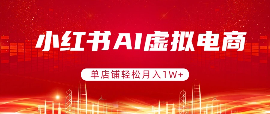 小红书AI虚拟电商，单店铺轻松月入1W+，可矩阵运营-大伟资源网