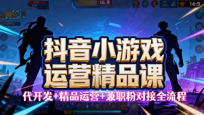 【抖音小游戏精品运营课】小白也可以操作，从0开始学小游戏运营，操作…-大伟资源网